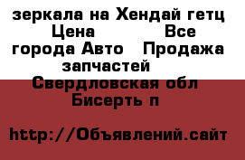 зеркала на Хендай гетц › Цена ­ 2 000 - Все города Авто » Продажа запчастей   . Свердловская обл.,Бисерть п.